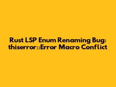 Rust LSP Enum Renaming Bug: `thiserror::Error` Macro Conflict