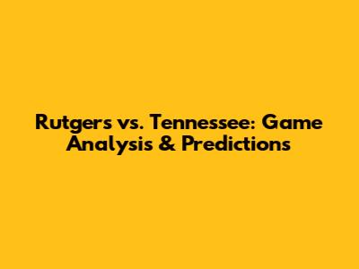 Rutgers vs. Tennessee: Game Analysis & Predictions