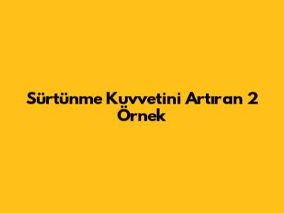 Sürtünme Kuvvetini Artıran 2 Örnek