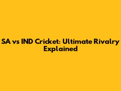 SA vs IND Cricket: Ultimate Rivalry Explained