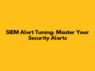 SIEM Alert Tuning: Master Your Security Alerts