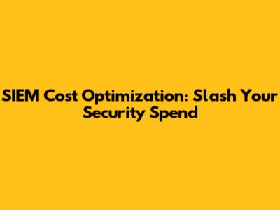 SIEM Cost Optimization: Slash Your Security Spend