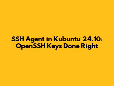 SSH Agent in Kubuntu 24.10: OpenSSH Keys Done Right