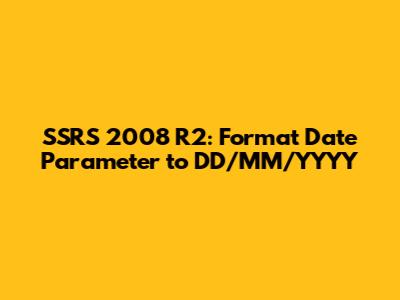 SSRS 2008 R2: Format Date Parameter to DD/MM/YYYY