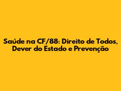 Saúde na CF/88: Direito de Todos, Dever do Estado e Prevenção