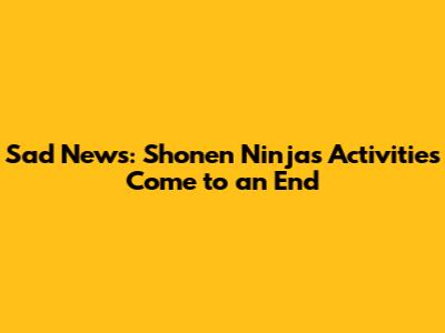 Sad News: Shonen Ninja's Activities Come to an End
