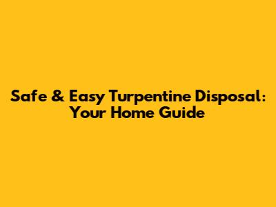 Safe & Easy Turpentine Disposal: Your Home Guide