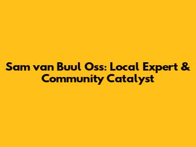 Sam van Buul Oss: Local Expert & Community Catalyst