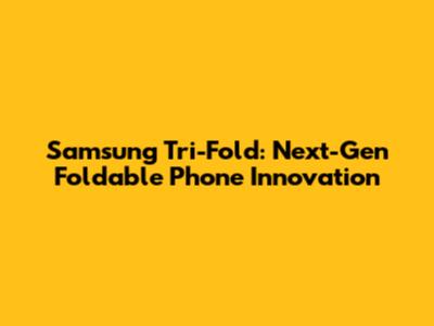 Samsung Tri-Fold: Next-Gen Foldable Phone Innovation