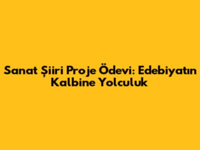 Sanat Şiiri Proje Ödevi: Edebiyatın Kalbine Yolculuk