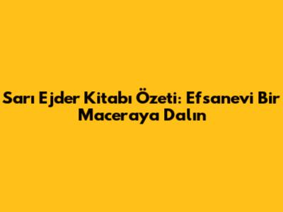 Sarı Ejder Kitabı Özeti: Efsanevi Bir Maceraya Dalın