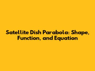 Satellite Dish Parabola: Shape, Function, and Equation