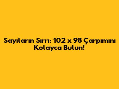 Sayıların Sırrı: 102 x 98 Çarpımını Kolayca Bulun!