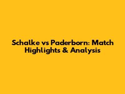 Schalke vs Paderborn: Match Highlights & Analysis