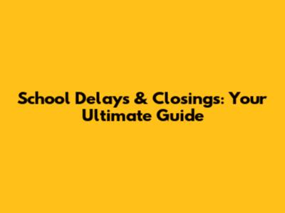 School Delays & Closings: Your Ultimate Guide