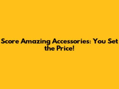 Score Amazing Accessories: You Set the Price!