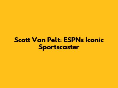 Scott Van Pelt: ESPN's Iconic Sportscaster