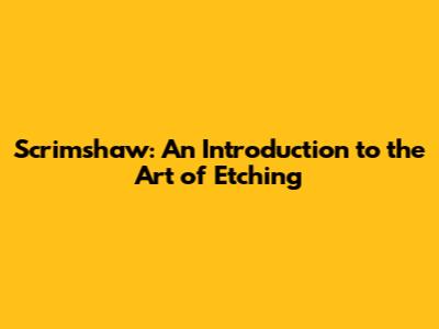 Scrimshaw: An Introduction to the Art of Etching