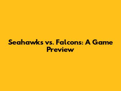 Seahawks vs. Falcons: A Game Preview