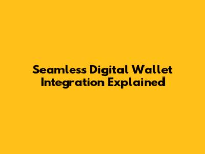 Seamless Digital Wallet Integration Explained