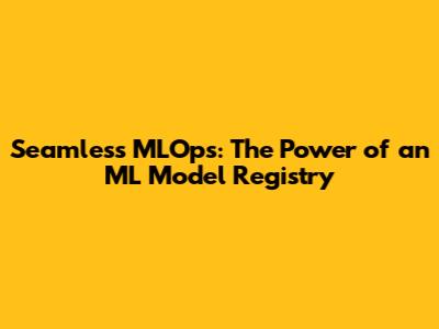 Seamless MLOps: The Power of an ML Model Registry
