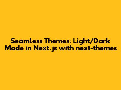 Seamless Themes: Light/Dark Mode in Next.js with next-themes