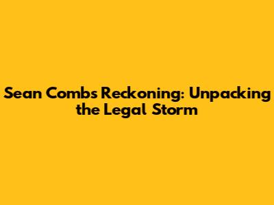 Sean Combs' Reckoning: Unpacking the Legal Storm