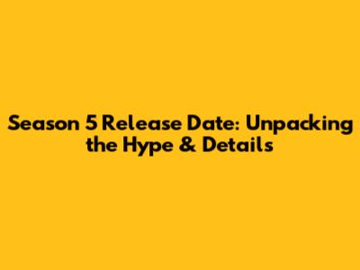 Season 5 Release Date: Unpacking the Hype & Details