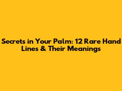 Secrets in Your Palm: 12 Rare Hand Lines & Their Meanings
