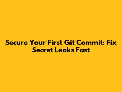 Secure Your First Git Commit: Fix Secret Leaks Fast