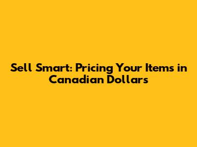 Sell Smart: Pricing Your Items in Canadian Dollars