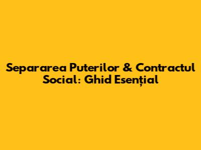 Separarea Puterilor & Contractul Social: Ghid Esențial