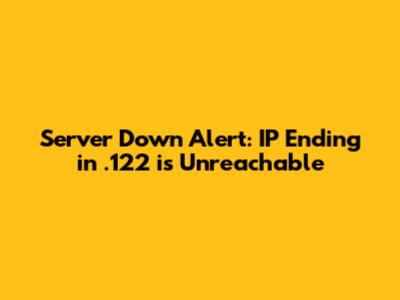 Server Down Alert: IP Ending in .122 is Unreachable
