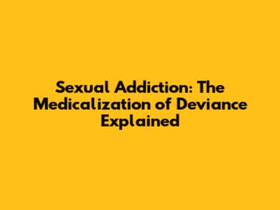 Sexual Addiction: The Medicalization of Deviance Explained