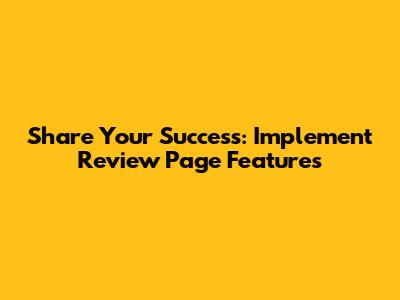 Share Your Success: Implement Review Page Features