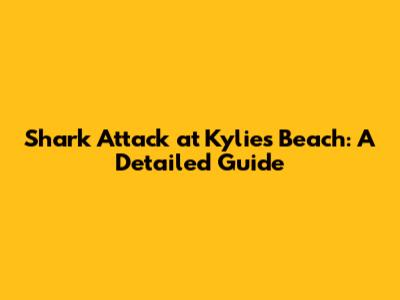Shark Attack at Kylie's Beach: A Detailed Guide