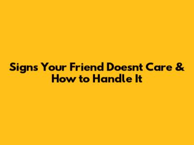 Signs Your Friend Doesn't Care & How to Handle It