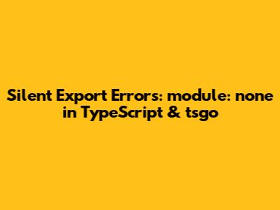 Silent Export Errors: `module: none` in TypeScript & tsgo