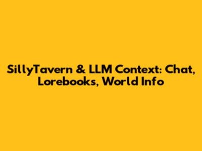 SillyTavern & LLM Context: Chat, Lorebooks, World Info
