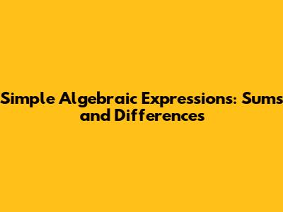 Simple Algebraic Expressions: Sums and Differences