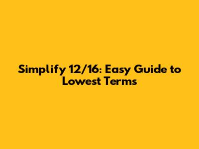 Simplify 12/16: Easy Guide to Lowest Terms
