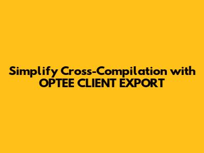 Simplify Cross-Compilation with OPTEE_CLIENT_EXPORT
