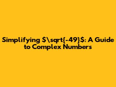Simplifying $\sqrt{-49}$: A Guide to Complex Numbers