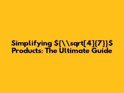 Simplifying ${\\sqrt[4]{7}}$ Products: The Ultimate Guide