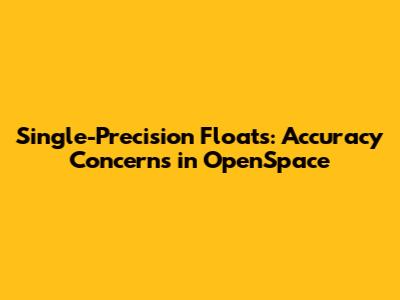 Single-Precision Floats: Accuracy Concerns in OpenSpace