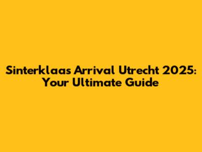 Sinterklaas Arrival Utrecht 2025: Your Ultimate Guide