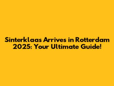 Sinterklaas Arrives in Rotterdam 2025: Your Ultimate Guide!