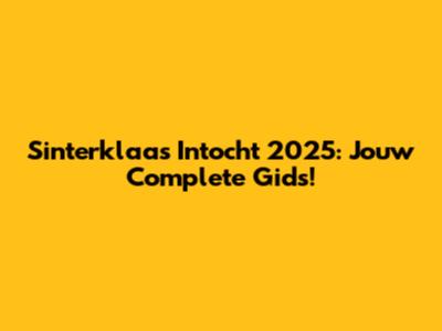 Sinterklaas Intocht 2025: Jouw Complete Gids!