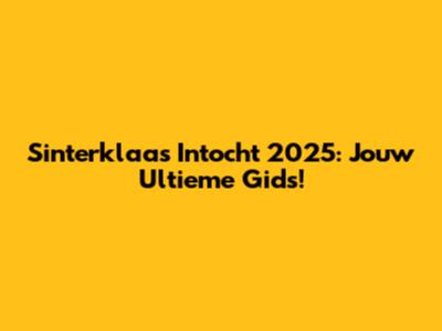 Sinterklaas Intocht 2025: Jouw Ultieme Gids!