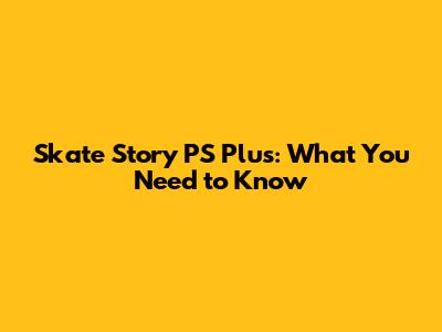 Skate Story PS Plus: What You Need to Know